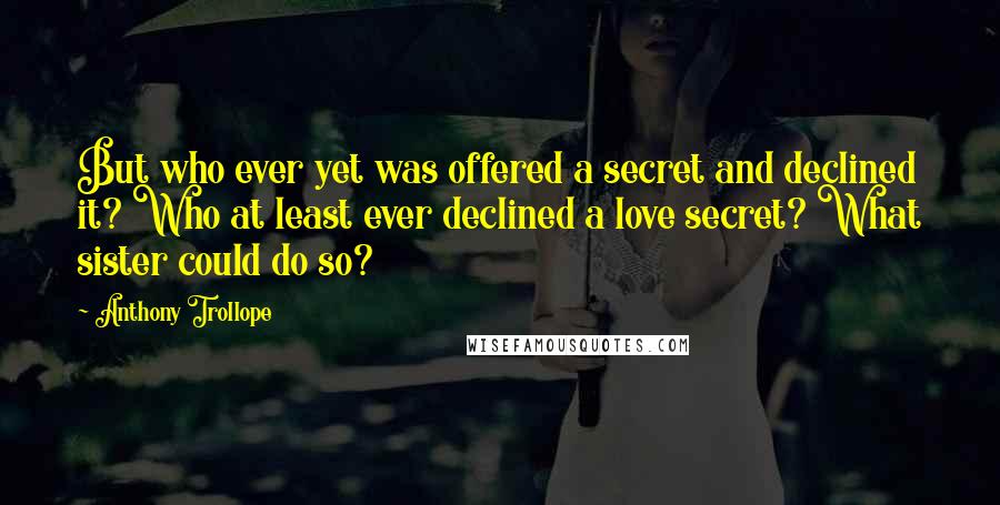 Anthony Trollope Quotes: But who ever yet was offered a secret and declined it? Who at least ever declined a love secret? What sister could do so?