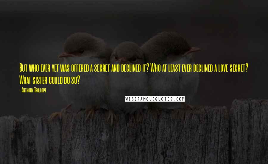 Anthony Trollope Quotes: But who ever yet was offered a secret and declined it? Who at least ever declined a love secret? What sister could do so?