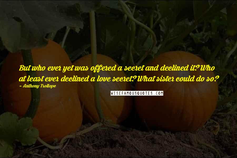 Anthony Trollope Quotes: But who ever yet was offered a secret and declined it? Who at least ever declined a love secret? What sister could do so?