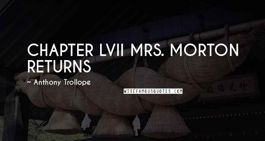 Anthony Trollope Quotes: CHAPTER LVII MRS. MORTON RETURNS