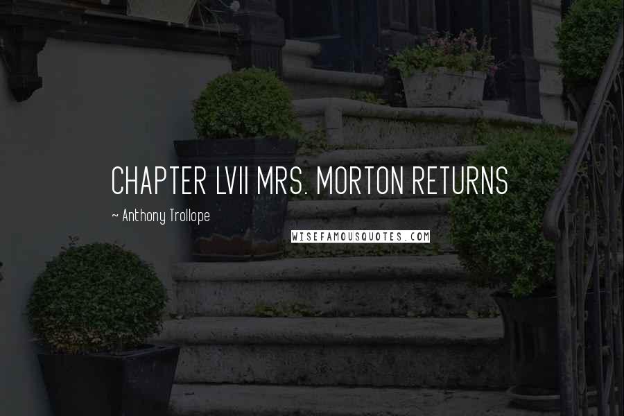 Anthony Trollope Quotes: CHAPTER LVII MRS. MORTON RETURNS