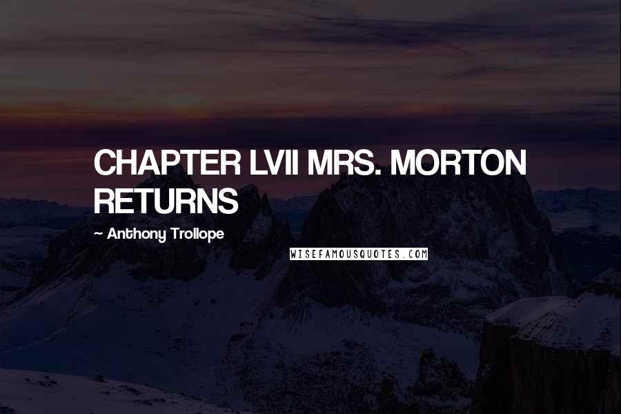 Anthony Trollope Quotes: CHAPTER LVII MRS. MORTON RETURNS