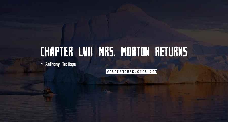 Anthony Trollope Quotes: CHAPTER LVII MRS. MORTON RETURNS