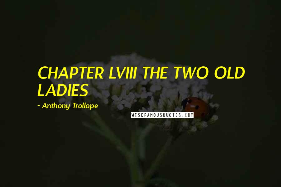 Anthony Trollope Quotes: CHAPTER LVIII THE TWO OLD LADIES