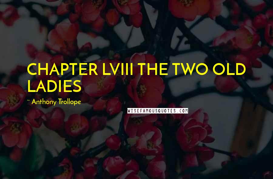 Anthony Trollope Quotes: CHAPTER LVIII THE TWO OLD LADIES