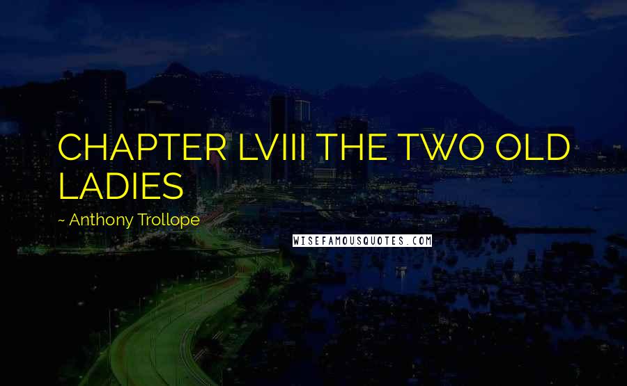 Anthony Trollope Quotes: CHAPTER LVIII THE TWO OLD LADIES