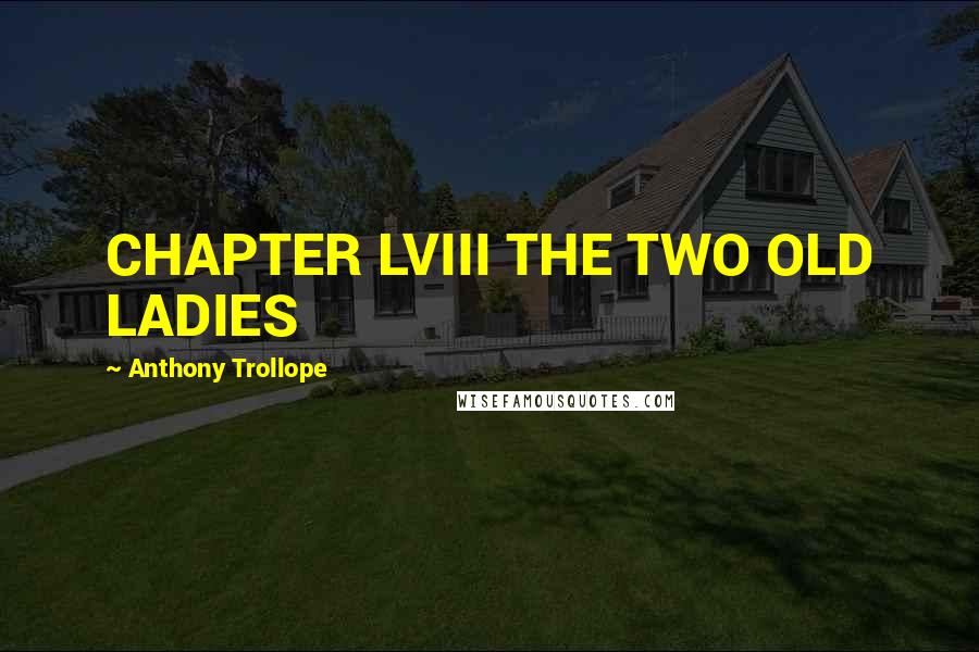 Anthony Trollope Quotes: CHAPTER LVIII THE TWO OLD LADIES