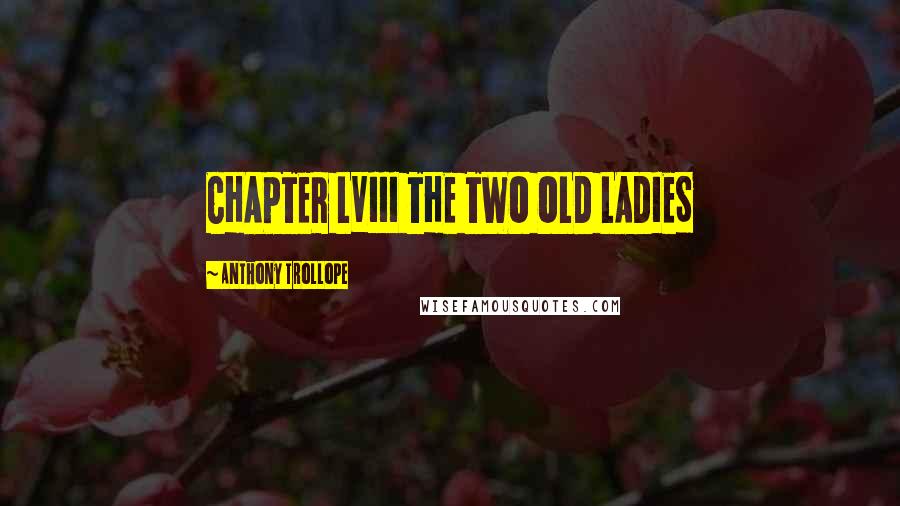 Anthony Trollope Quotes: CHAPTER LVIII THE TWO OLD LADIES