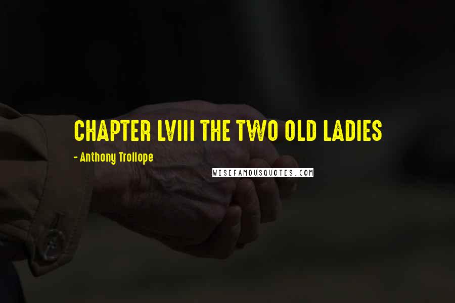 Anthony Trollope Quotes: CHAPTER LVIII THE TWO OLD LADIES