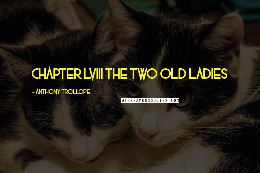 Anthony Trollope Quotes: CHAPTER LVIII THE TWO OLD LADIES