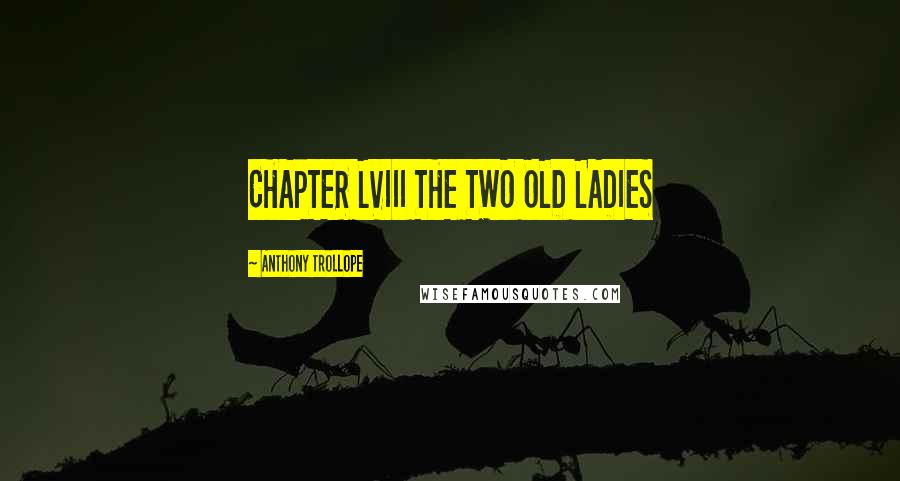 Anthony Trollope Quotes: CHAPTER LVIII THE TWO OLD LADIES