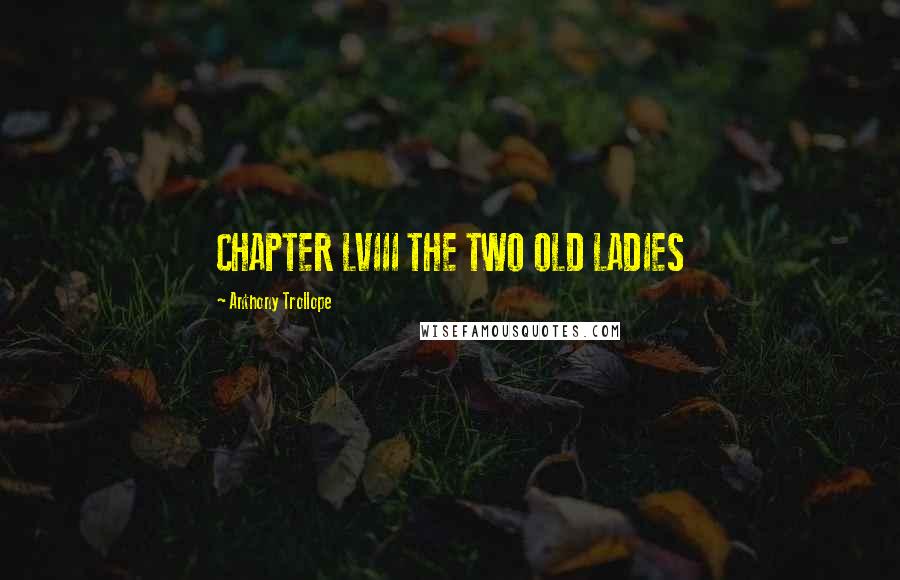 Anthony Trollope Quotes: CHAPTER LVIII THE TWO OLD LADIES