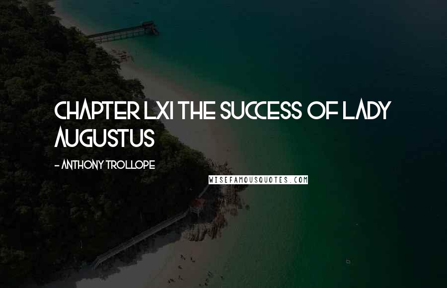 Anthony Trollope Quotes: CHAPTER LXI THE SUCCESS OF LADY AUGUSTUS