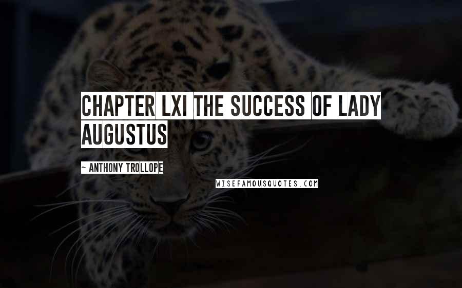 Anthony Trollope Quotes: CHAPTER LXI THE SUCCESS OF LADY AUGUSTUS