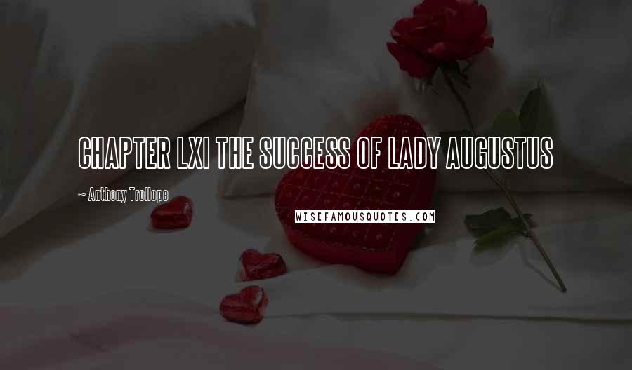 Anthony Trollope Quotes: CHAPTER LXI THE SUCCESS OF LADY AUGUSTUS