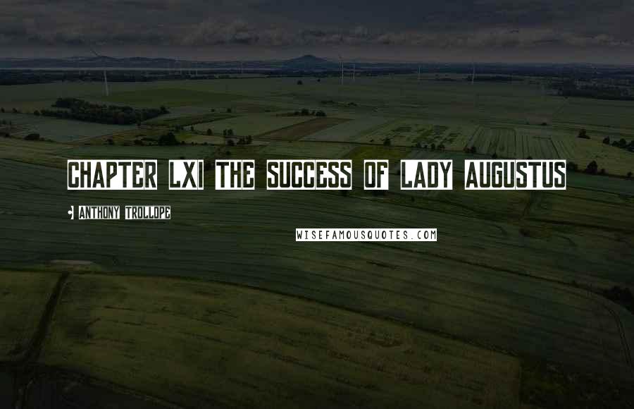 Anthony Trollope Quotes: CHAPTER LXI THE SUCCESS OF LADY AUGUSTUS