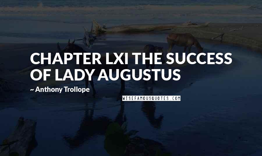 Anthony Trollope Quotes: CHAPTER LXI THE SUCCESS OF LADY AUGUSTUS