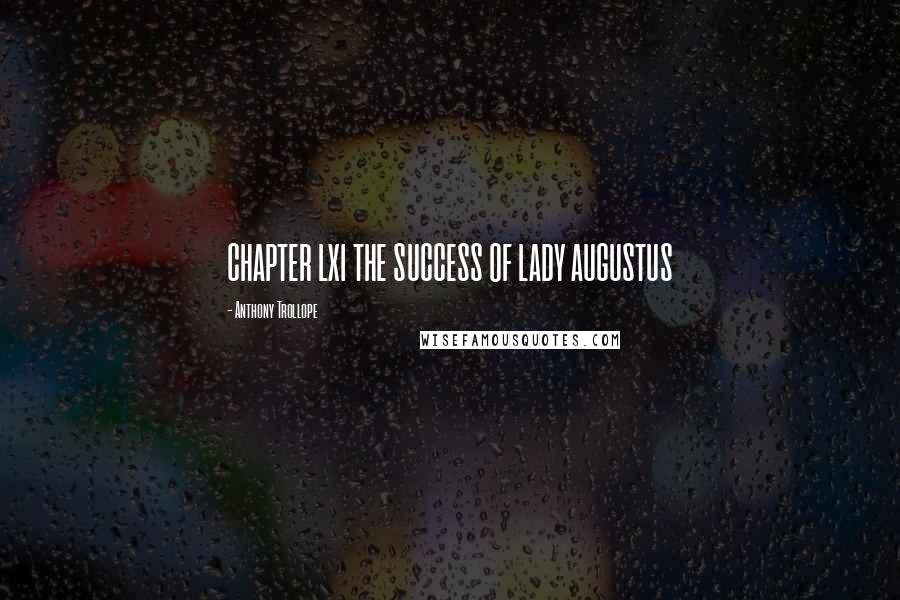 Anthony Trollope Quotes: CHAPTER LXI THE SUCCESS OF LADY AUGUSTUS