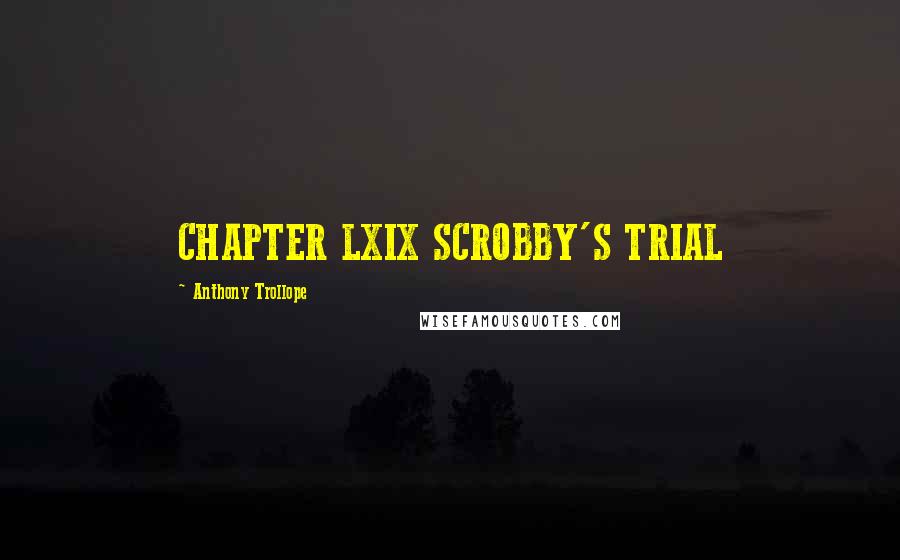 Anthony Trollope Quotes: CHAPTER LXIX SCROBBY'S TRIAL
