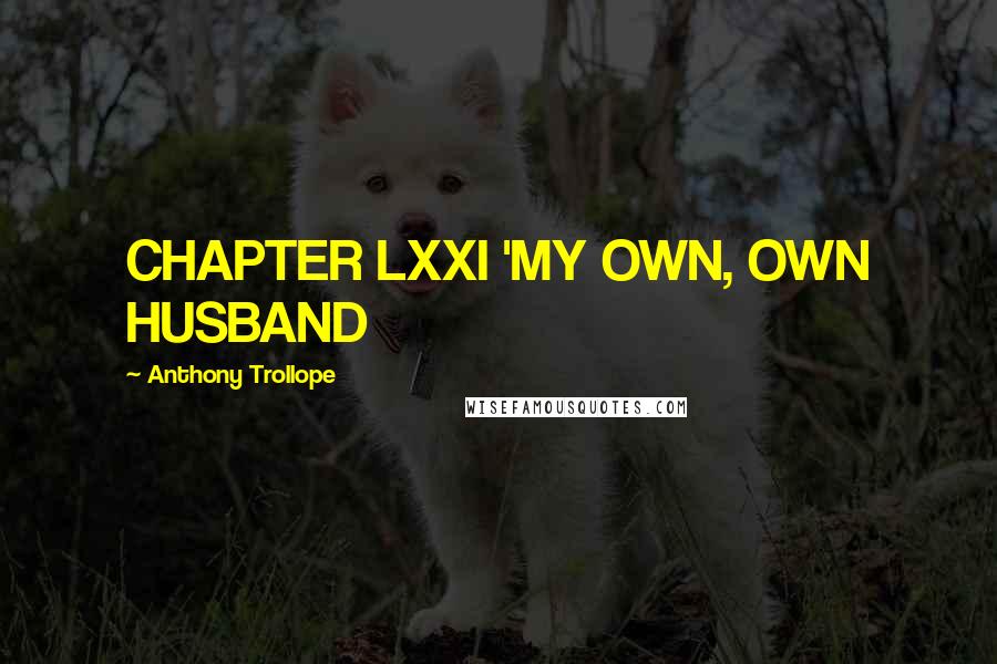 Anthony Trollope Quotes: CHAPTER LXXI 'MY OWN, OWN HUSBAND