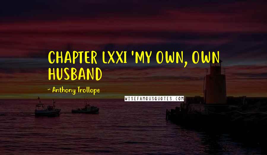 Anthony Trollope Quotes: CHAPTER LXXI 'MY OWN, OWN HUSBAND