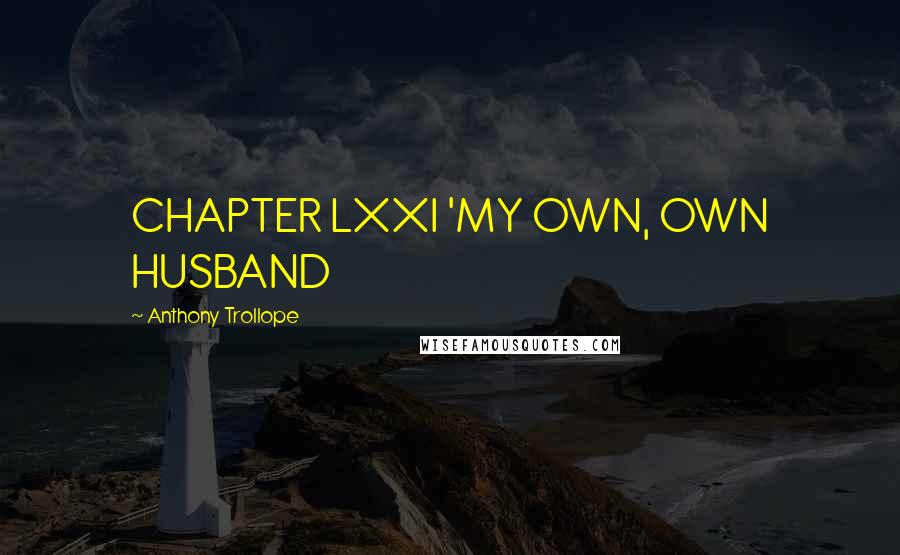 Anthony Trollope Quotes: CHAPTER LXXI 'MY OWN, OWN HUSBAND