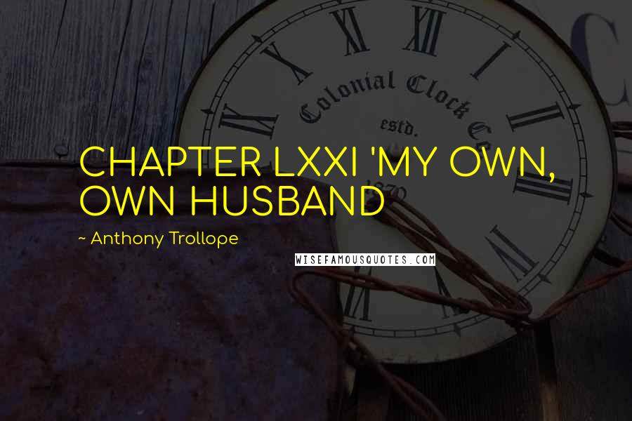 Anthony Trollope Quotes: CHAPTER LXXI 'MY OWN, OWN HUSBAND