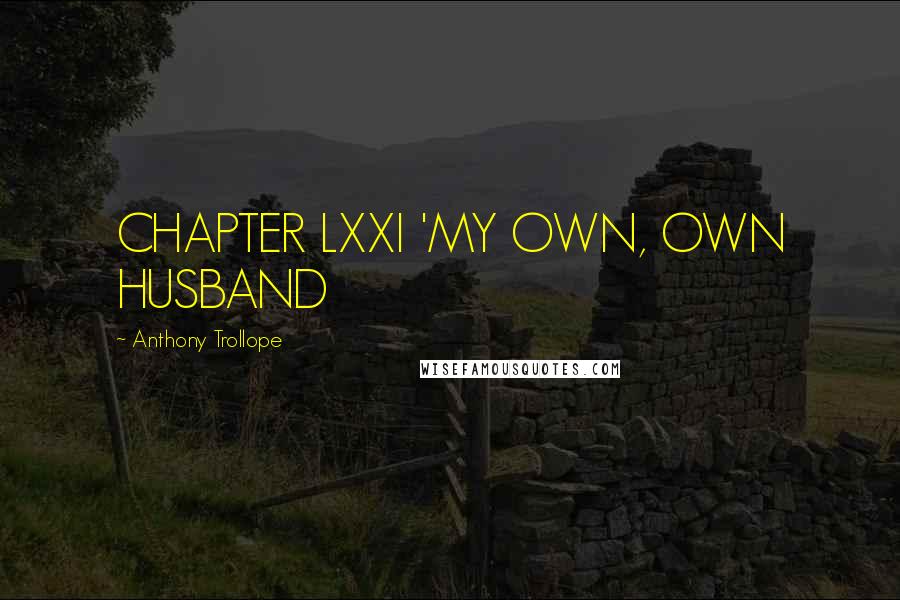 Anthony Trollope Quotes: CHAPTER LXXI 'MY OWN, OWN HUSBAND