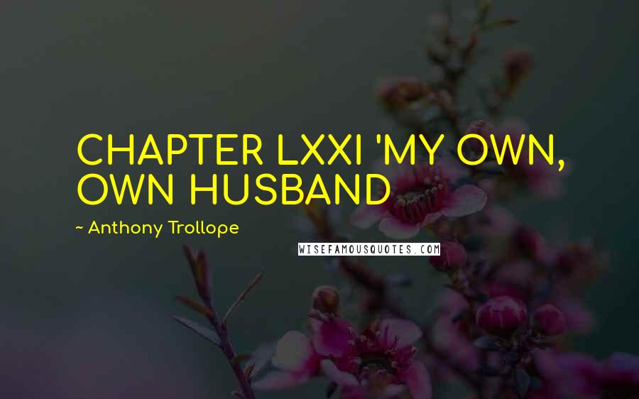 Anthony Trollope Quotes: CHAPTER LXXI 'MY OWN, OWN HUSBAND