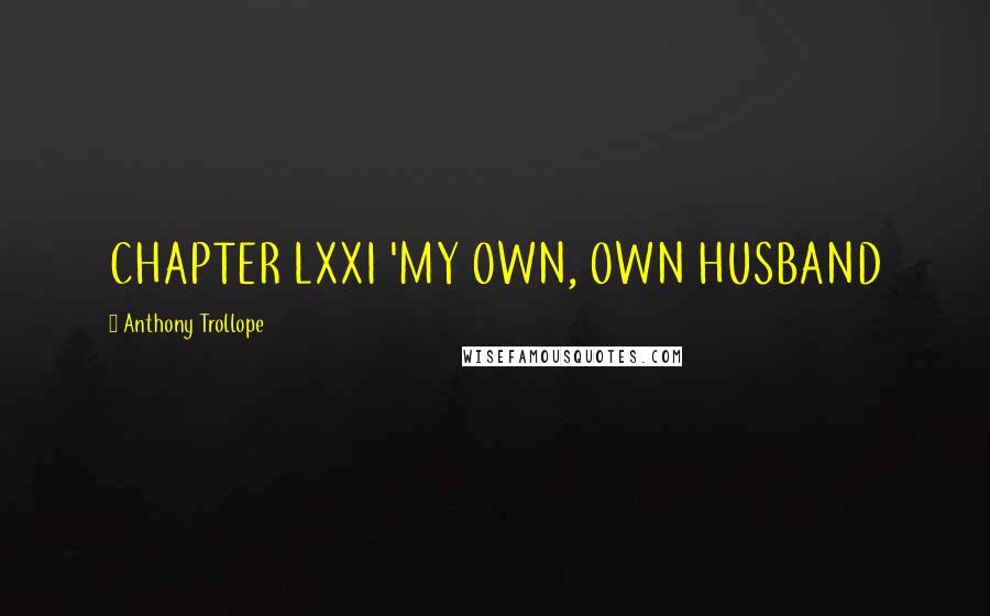Anthony Trollope Quotes: CHAPTER LXXI 'MY OWN, OWN HUSBAND