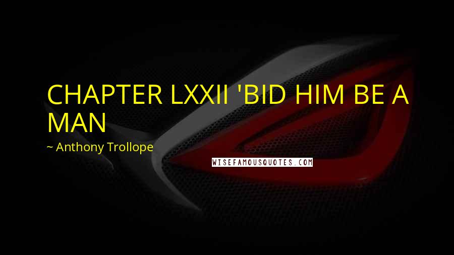 Anthony Trollope Quotes: CHAPTER LXXII 'BID HIM BE A MAN