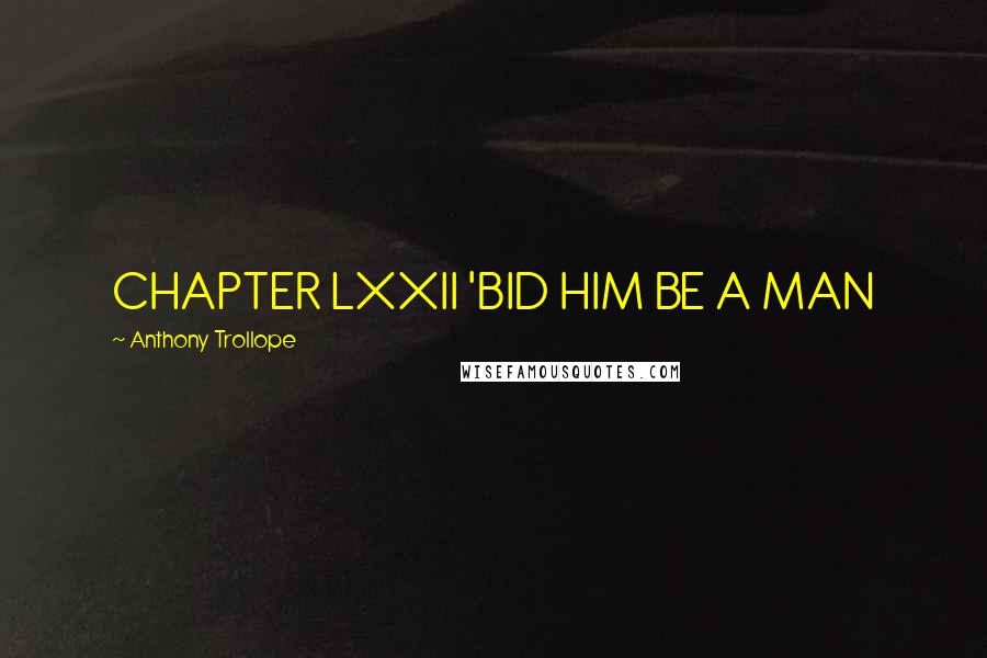 Anthony Trollope Quotes: CHAPTER LXXII 'BID HIM BE A MAN