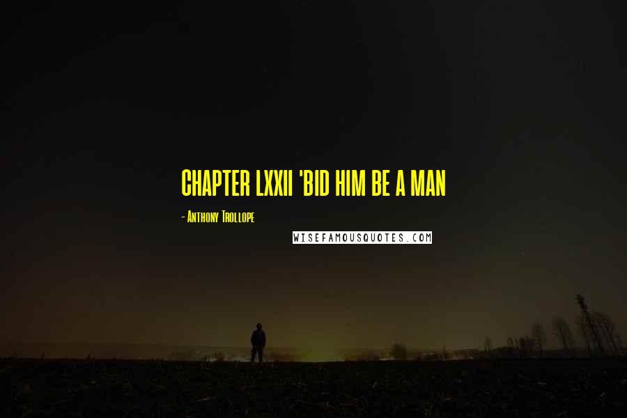 Anthony Trollope Quotes: CHAPTER LXXII 'BID HIM BE A MAN