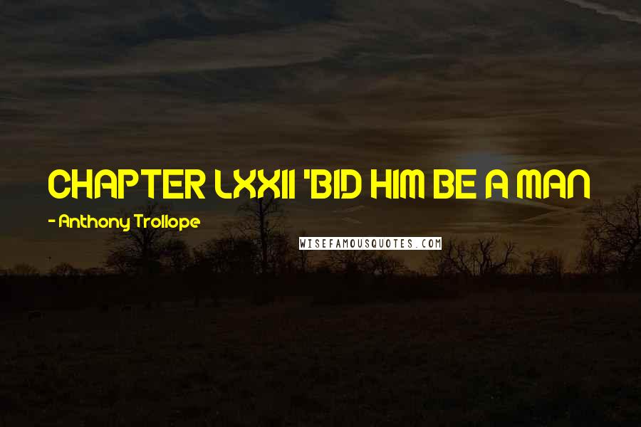 Anthony Trollope Quotes: CHAPTER LXXII 'BID HIM BE A MAN