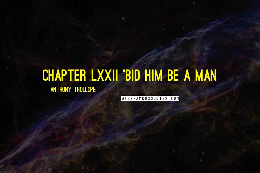 Anthony Trollope Quotes: CHAPTER LXXII 'BID HIM BE A MAN