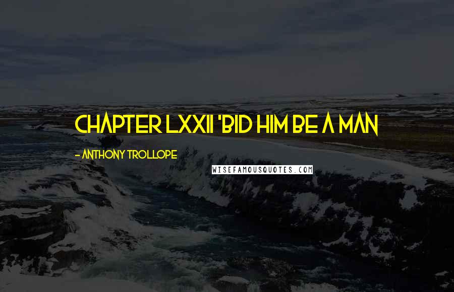 Anthony Trollope Quotes: CHAPTER LXXII 'BID HIM BE A MAN