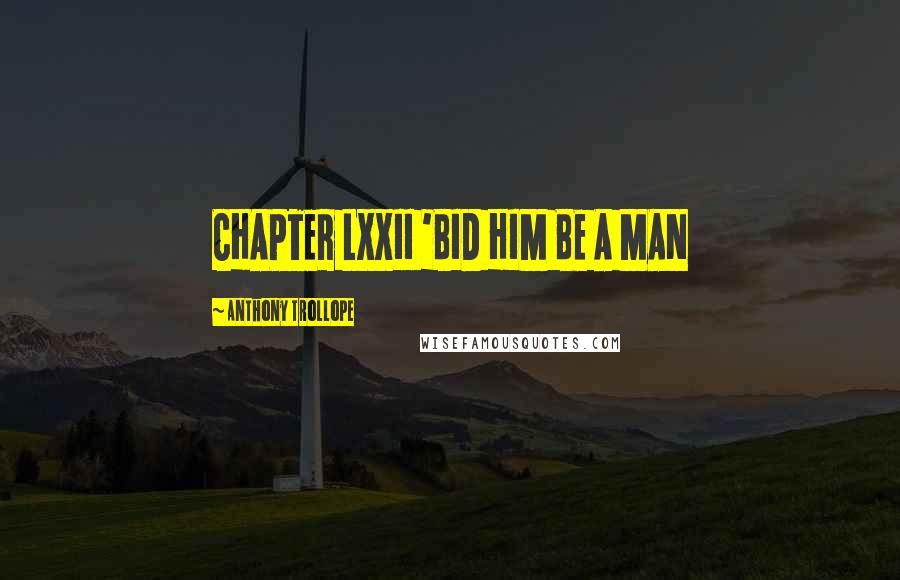 Anthony Trollope Quotes: CHAPTER LXXII 'BID HIM BE A MAN