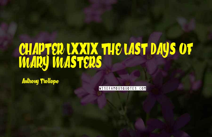 Anthony Trollope Quotes: CHAPTER LXXIX THE LAST DAYS OF MARY MASTERS