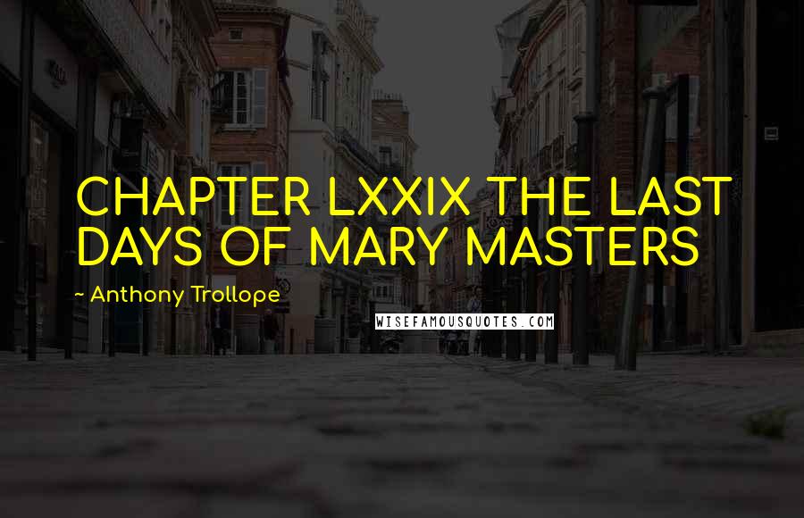 Anthony Trollope Quotes: CHAPTER LXXIX THE LAST DAYS OF MARY MASTERS