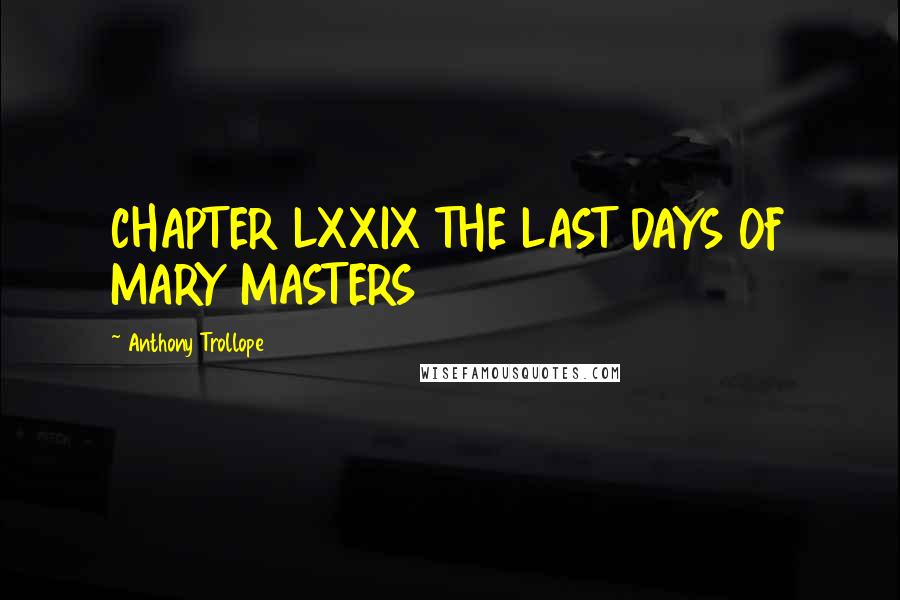 Anthony Trollope Quotes: CHAPTER LXXIX THE LAST DAYS OF MARY MASTERS