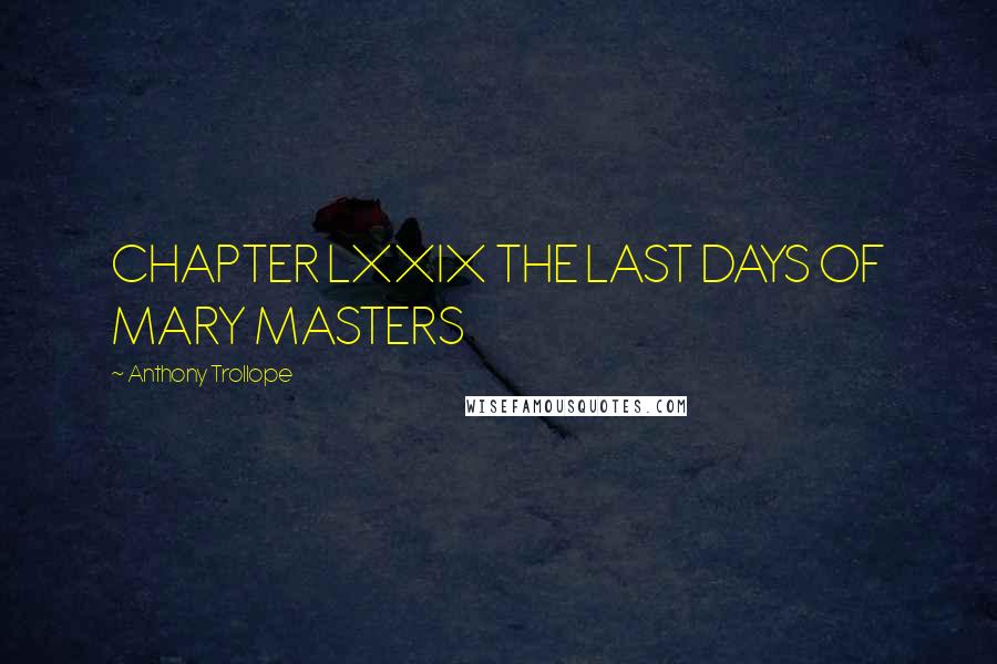 Anthony Trollope Quotes: CHAPTER LXXIX THE LAST DAYS OF MARY MASTERS