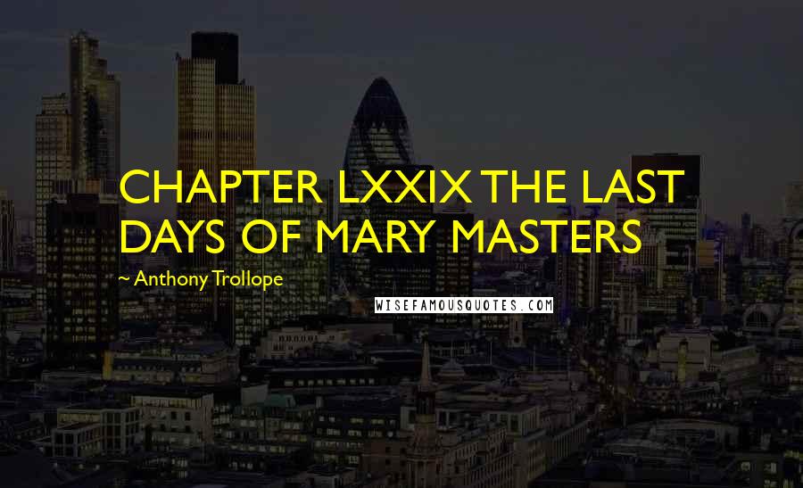 Anthony Trollope Quotes: CHAPTER LXXIX THE LAST DAYS OF MARY MASTERS