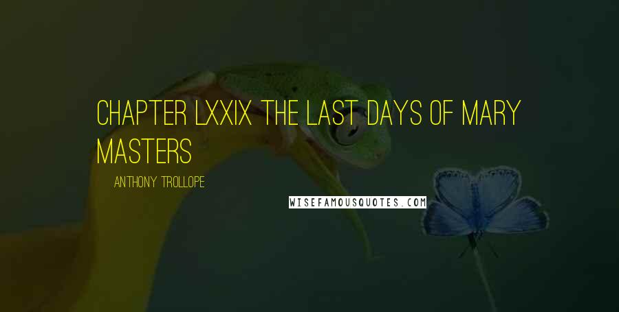 Anthony Trollope Quotes: CHAPTER LXXIX THE LAST DAYS OF MARY MASTERS