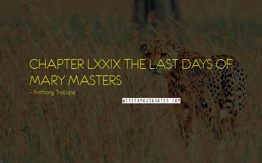 Anthony Trollope Quotes: CHAPTER LXXIX THE LAST DAYS OF MARY MASTERS