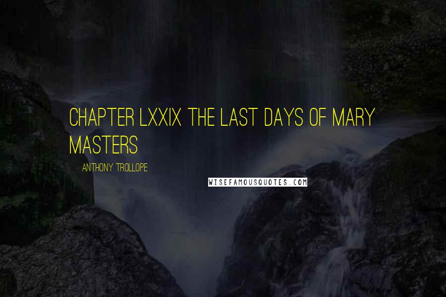 Anthony Trollope Quotes: CHAPTER LXXIX THE LAST DAYS OF MARY MASTERS