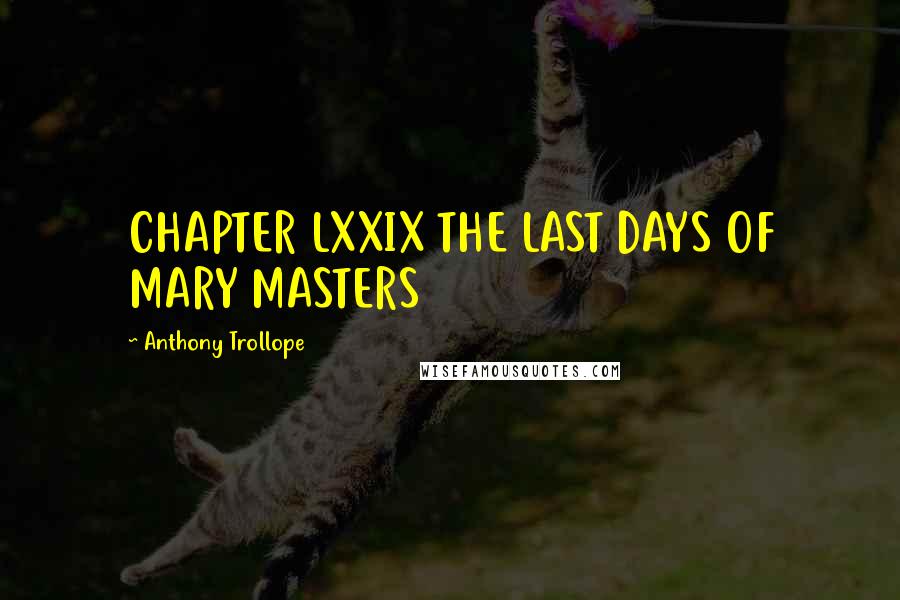 Anthony Trollope Quotes: CHAPTER LXXIX THE LAST DAYS OF MARY MASTERS