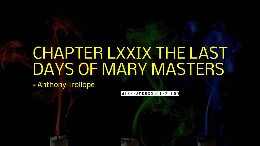 Anthony Trollope Quotes: CHAPTER LXXIX THE LAST DAYS OF MARY MASTERS