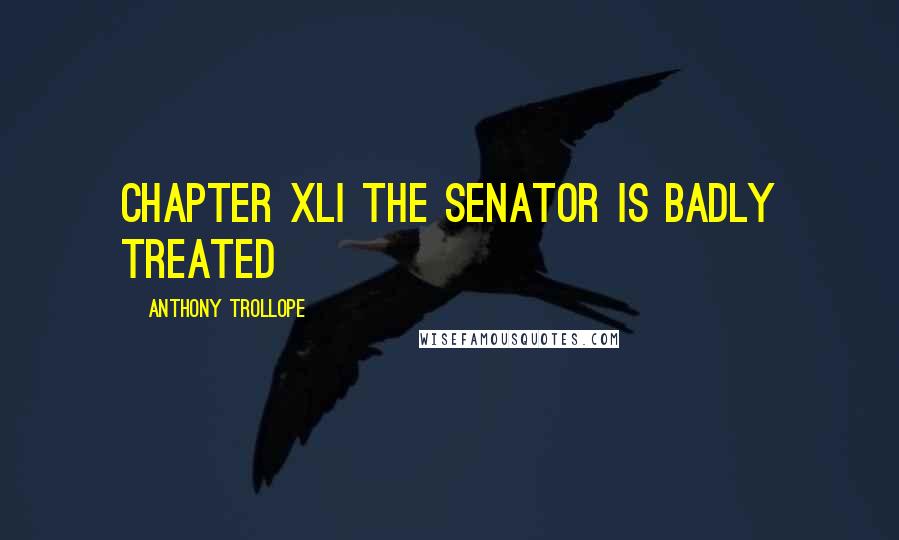 Anthony Trollope Quotes: CHAPTER XLI THE SENATOR IS BADLY TREATED
