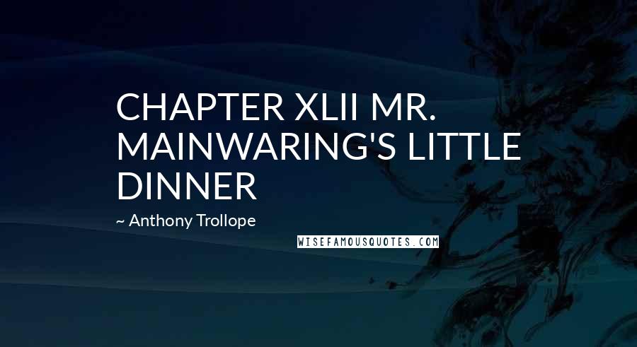 Anthony Trollope Quotes: CHAPTER XLII MR. MAINWARING'S LITTLE DINNER