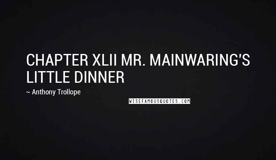 Anthony Trollope Quotes: CHAPTER XLII MR. MAINWARING'S LITTLE DINNER